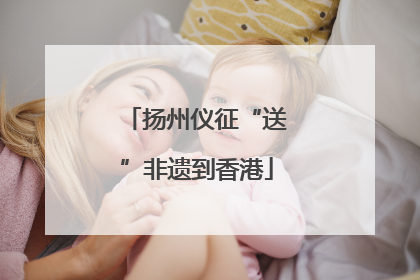 扬州仪征“送”非遗到香港