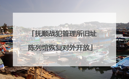 抚顺战犯管理所旧址陈列馆恢复对外开放