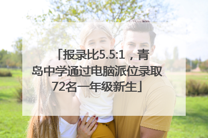 报录比5.5:1，青岛中学通过电脑派位录取72名一年级新生