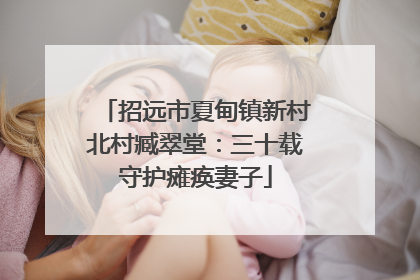 招远市夏甸镇新村北村臧翠堂：三十载守护瘫痪妻子