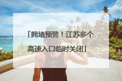 拥堵预警！江苏多个高速入口临时关闭