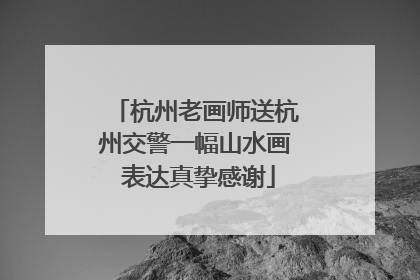 杭州老画师送杭州交警一幅山水画 表达真挚感谢