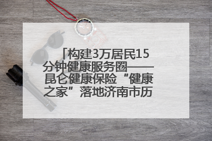 构建3万居民15分钟健康服务圈——昆仑健康保险“健康之家”落地济南市历城区鲍山街道