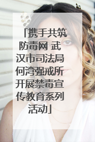 携手共筑防毒网 武汉市司法局何湾强戒所开展禁毒宣传教育系列活动