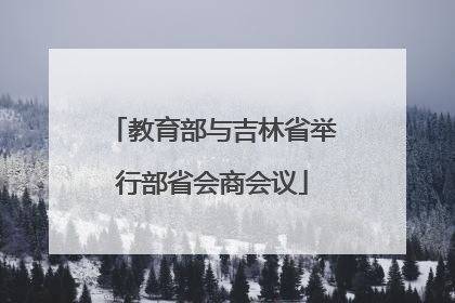 教育部与吉林省举行部省会商会议