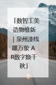 数智工美·造物维新｜泉州漆线雕万象 AR数字焕千秋