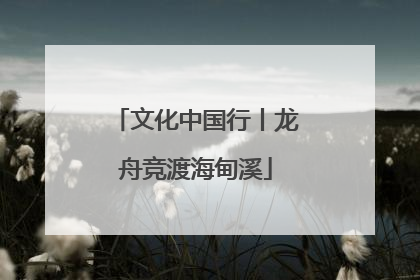 文化中国行丨龙舟竞渡海甸溪