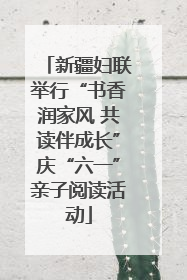 新疆妇联举行“书香润家风 共读伴成长”庆“六一”亲子阅读活动
