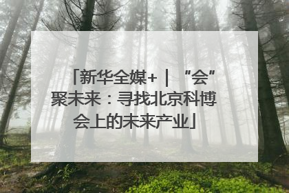 新华全媒+｜“会”聚未来：寻找北京科博会上的未来产业