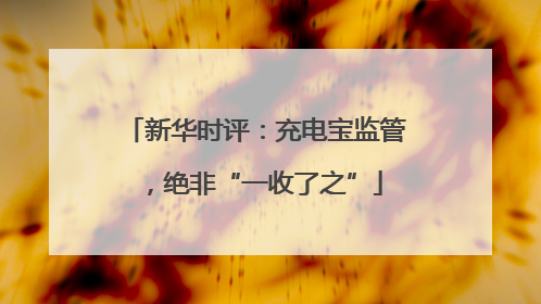 新华时评：充电宝监管，绝非“一收了之”