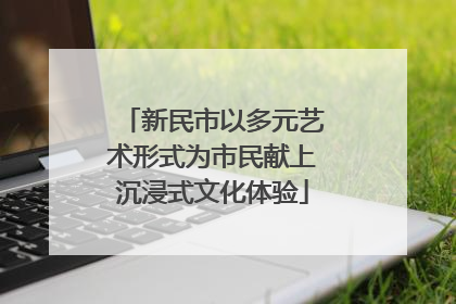 新民市以多元艺术形式为市民献上沉浸式文化体验