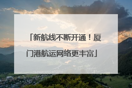 新航线不断开通！厦门港航运网络更丰富