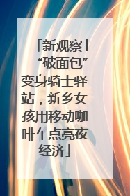新观察│“破面包”变身骑士驿站，新乡女孩用移动咖啡车点亮夜经济