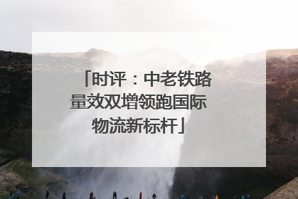 时评：中老铁路量效双增领跑国际物流新标杆