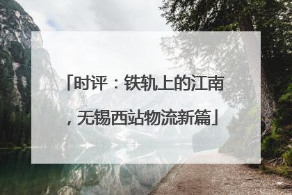 时评：铁轨上的江南，无锡西站物流新篇