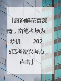 旗袍鲜花寄深情，奋笔考场为梦拼——2025高考资兴考点直击