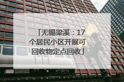 无锡梁溪：17个居民小区开展可回收物定点回收