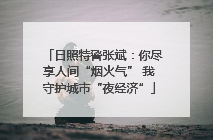 日照特警张斌：你尽享人间“烟火气” 我守护城市“夜经济”