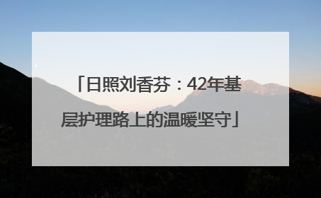 日照刘香芬：42年基层护理路上的温暖坚守