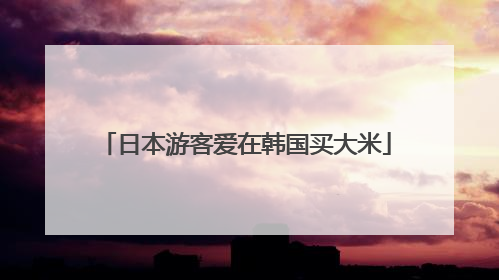 日本游客爱在韩国买大米