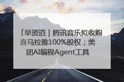 早资道｜腾讯音乐拟收购喜马拉雅100%股权；美团AI编程Agent工具NoCode上线