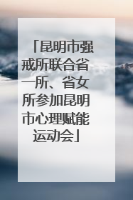 昆明市强戒所联合省一所、省女所参加昆明市心理赋能运动会