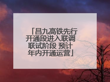 昌九高铁先行开通段进入联调联试阶段 预计年内开通运营
