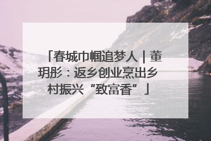 春城巾帼追梦人｜董玥彤：返乡创业烹出乡村振兴“致富香”