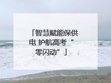 智慧赋能保供电 护航高考“零闪动”