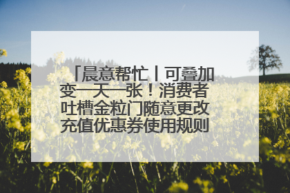 晨意帮忙丨可叠加变一天一张！消费者吐槽金粒门随意更改充值优惠券使用规则，品牌回应