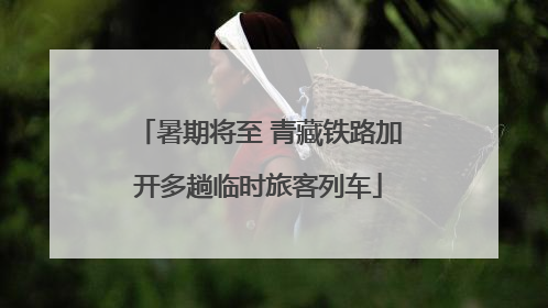 暑期将至 青藏铁路加开多趟临时旅客列车