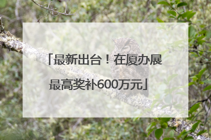 最新出台！在厦办展最高奖补600万元