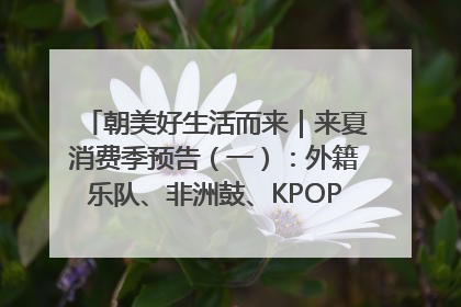 朝美好生活而来｜来夏消费季预告（一）：外籍乐队、非洲鼓、KPOP舞团、居民开放麦……这也太show了