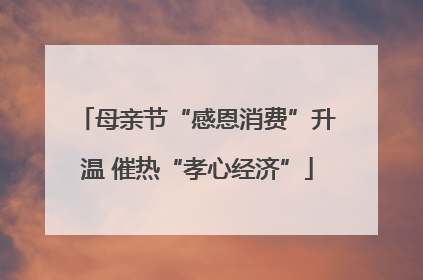母亲节“感恩消费”升温 催热“孝心经济”