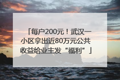 每户200元！武汉一小区拿出近80万元公共收益给业主发“福利”