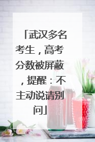 武汉多名考生，高考分数被屏蔽，提醒：不主动说请别问