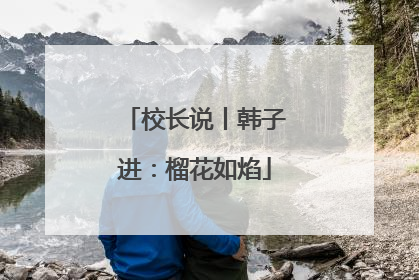 校长说丨韩子进：榴花如焰