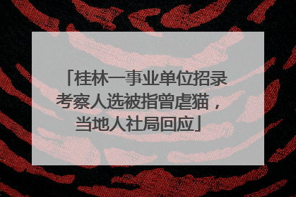 桂林一事业单位招录考察人选被指曾虐猫，当地人社局回应