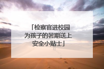 检察官进校园 为孩子的暑期送上安全小贴士