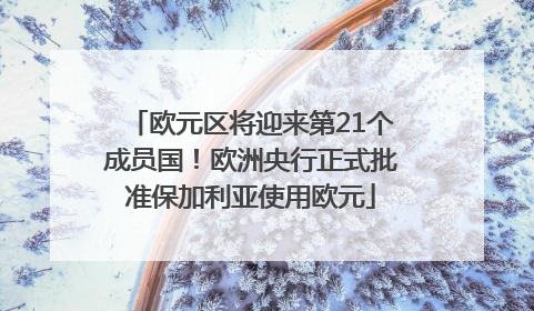 欧元区将迎来第21个成员国！欧洲央行正式批准保加利亚使用欧元