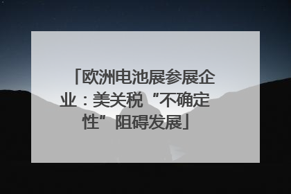 欧洲电池展参展企业：美关税“不确定性”阻碍发展