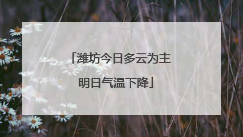 潍坊今日多云为主 明日气温下降