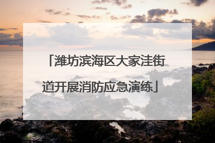 潍坊滨海区大家洼街道开展消防应急演练