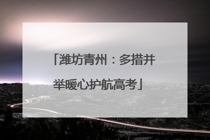 潍坊青州：多措并举暖心护航高考
