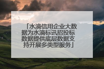 水滴信用企业大数据为水滴标讯招投标数据提供底层数据支持开展多类型服务