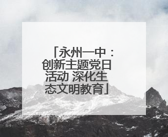 永州一中：创新主题党日活动 深化生态文明教育