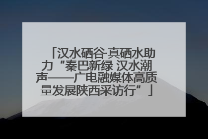 汉水硒谷·真硒水助力“秦巴新绿 汉水潮声——广电融媒体高质量发展陕西采访行”