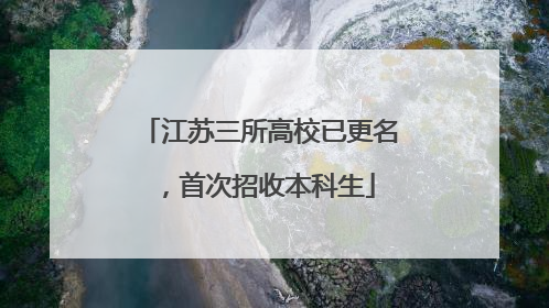 江苏三所高校已更名，首次招收本科生