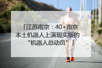 江苏南京：40+南京本土机器人上演现实版的“机器人总动员”