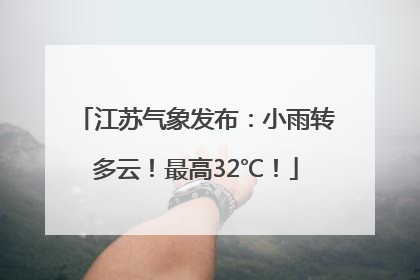 江苏气象发布：小雨转多云！最高32℃！
